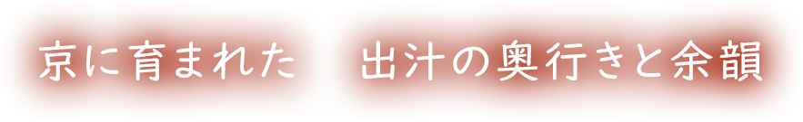 京に育まれた 出汁の奥行きと余韻